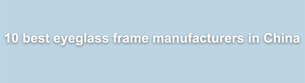 10 mejores fabricantes de monturas de gafas en China