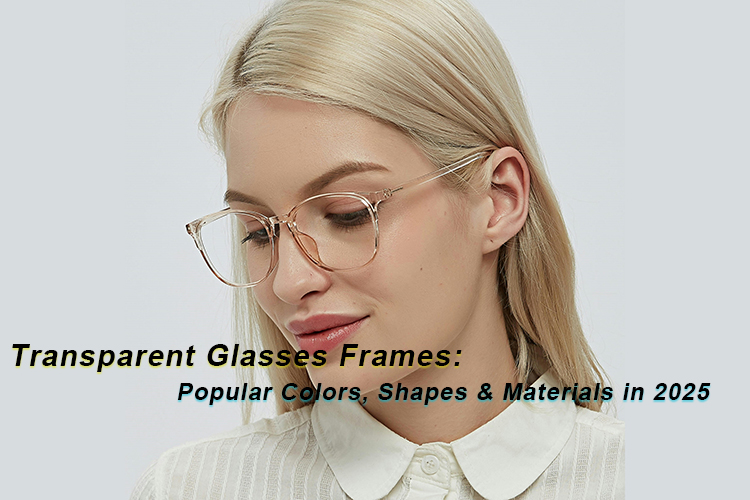 Monturas de gafas transparentes: colores, formas y materiales populares en 2025？
